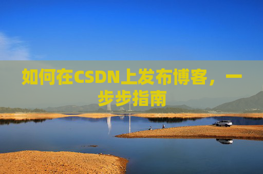 如何在CSDN上发布博客,一步步指南